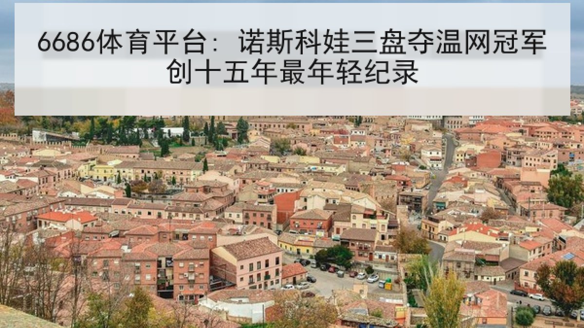 6686体育平台: 诺斯科娃三盘夺温网冠军创十五年最年轻纪录