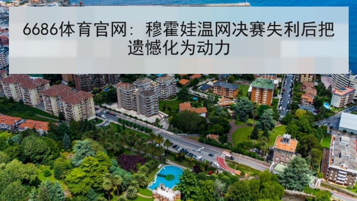 6686体育官网: 穆霍娃温网决赛失利后把遗憾化为动力