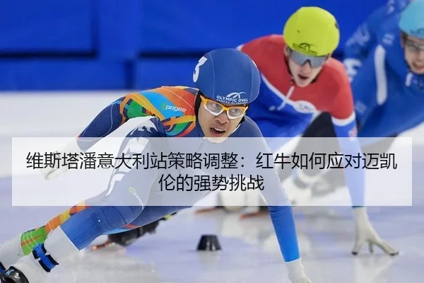 维斯塔潘意大利站策略调整：红牛如何应对迈凯伦的强势挑战