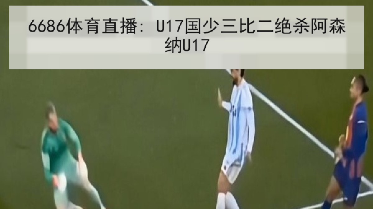 6686体育直播: U17国少三比二绝杀阿森纳U17