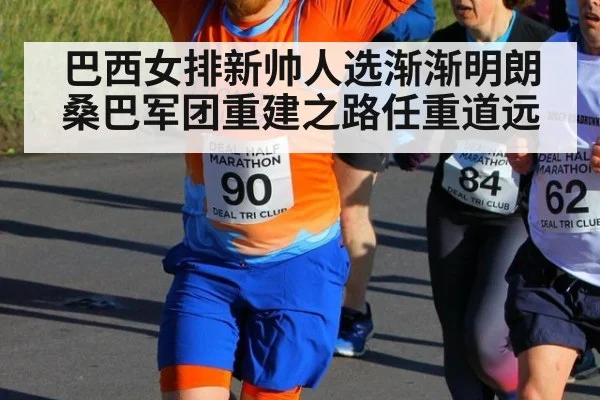 巴西女排新帅人选渐渐明朗桑巴军团重建之路任重道远