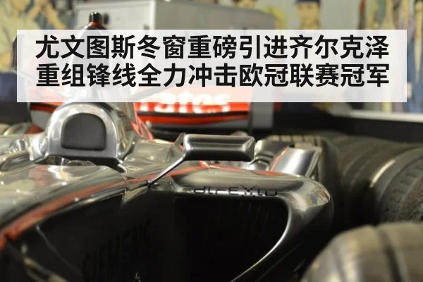 尤文图斯冬窗重磅引进齐尔克泽重组锋线全力冲击欧冠联赛冠军