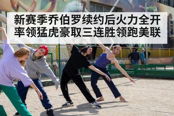 新赛季乔伯罗续约后火力全开率领猛虎豪取三连胜领跑美联