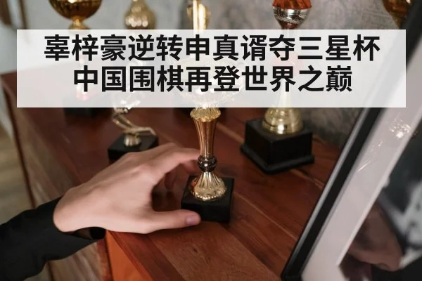 辜梓豪逆转申真谞夺三星杯 中国围棋再登世界之巅