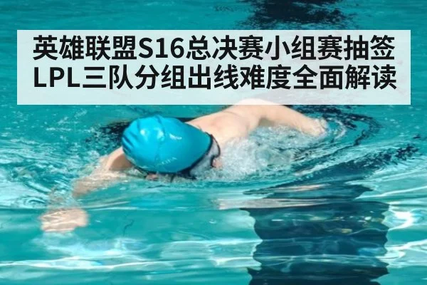 英雄联盟S16总决赛小组赛抽签 LPL三队分组出线难度全面解读