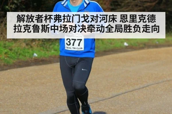 解放者杯弗拉门戈对河床 恩里克德拉克鲁斯中场对决牵动全局胜负走向